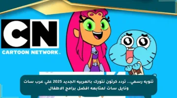 تنويه رسمي.. تردد كرتون نتورك بالعربية الجديد 2025 على عرب سات ونايل سات لمتابعة أفضل برامج الأطفال